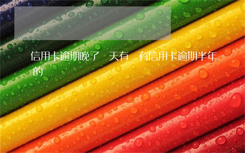 信用卡逾期晚了幾天(有沒有信用卡逾期半年的)