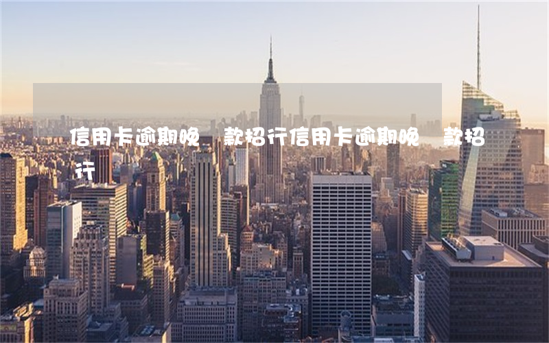 信用卡逾期晚還款招行（信用卡逾期晚還款招行）