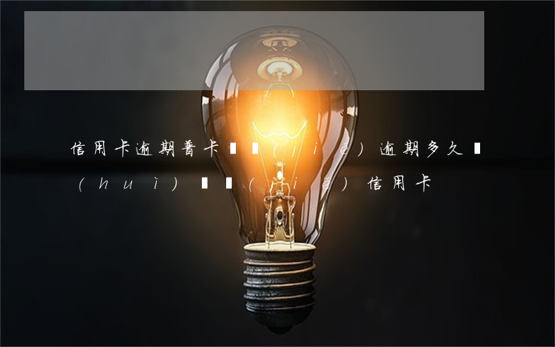 信用卡逾期普卡凍結(jié)(逾期多久會(huì)凍結(jié)信用卡)