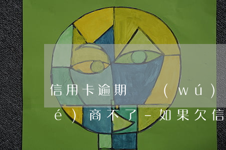 信用卡逾期暫無(wú)還款能力協(xié)商不了-如果欠信用卡沒(méi)有辦法還協(xié)商不了怎么辦?