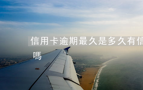 信用卡逾期最久是多久(有信用卡逾期幾年的嗎)
