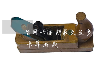 信用卡逾期最久是多長時間(什么情況下信用卡算逾期)
