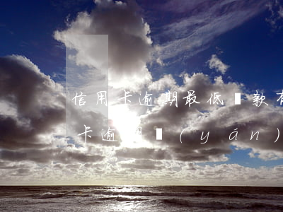 信用卡逾期最低還款有影響嗎-低額度信用卡逾期嚴(yán)重嗎