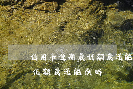 信用卡逾期最低额度还能刷吗(信用卡逾期最低额度还能刷吗)