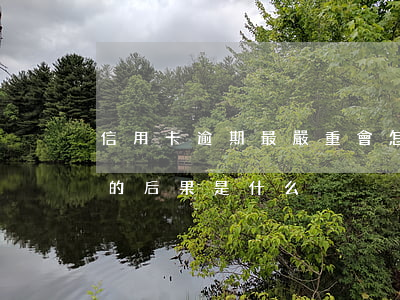 信用卡逾期最嚴重會怎樣(信用卡逾期最嚴重的后果是什么)