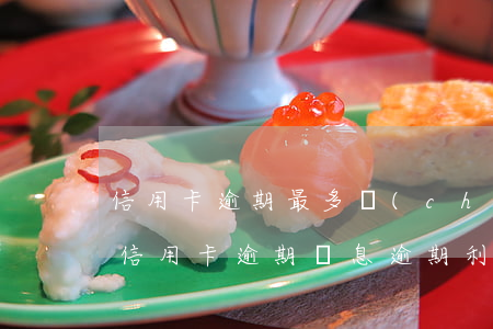 信用卡逾期最多產(chǎn)生多少利息 信用卡 逾期罰息 逾期利息