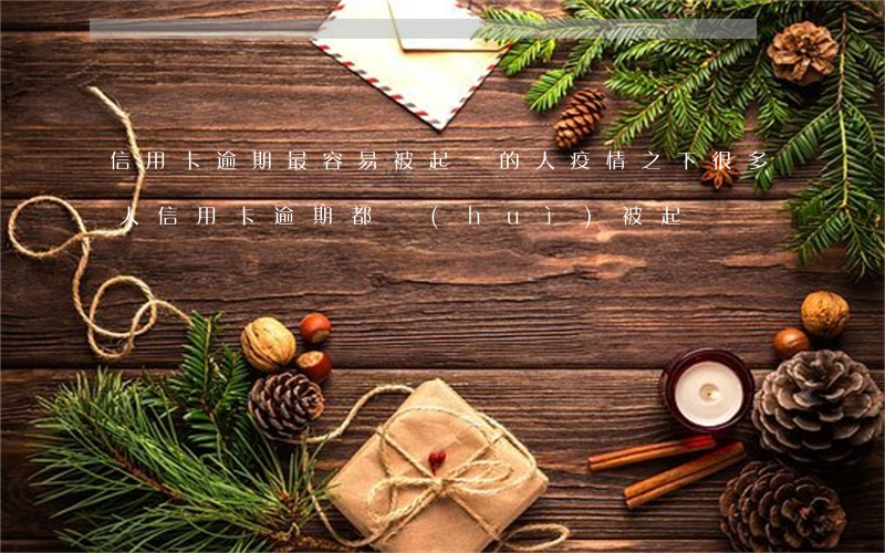 信用卡逾期最容易被起訴的人(疫情之下很多人信用卡逾期都會(huì)被起訴嗎)