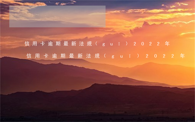 信用卡逾期最新法規(guī)2022年(信用卡逾期最新法規(guī)2022年)