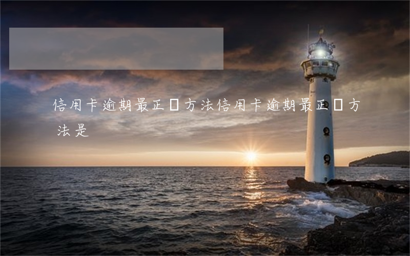 信用卡逾期最正確方法(信用卡逾期最正確方法是)