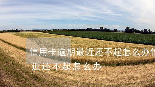 信用卡逾期最近还不起怎么办（信用卡逾期最近还不起怎么办）