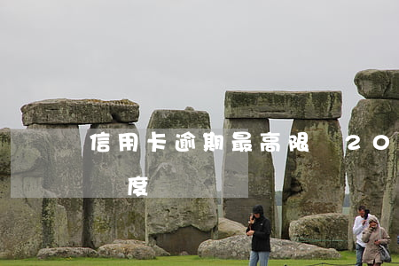 信用卡逾期最高限額(2021年信用卡逾期額度)