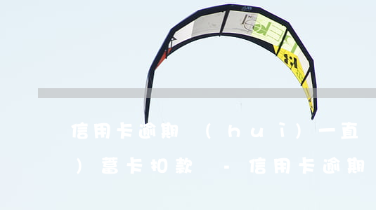 信用卡逾期會(huì)一直從儲(chǔ)蓄卡扣款嗎-信用卡逾期會(huì)一直從儲(chǔ)蓄卡扣款嗎安全嗎