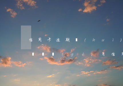 信用卡逾期會(huì)上征詢(xún)嗎(這個(gè)月信用卡逾期會(huì)不會(huì)上征信)