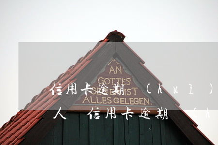 信用卡逾期會(huì)上門(mén)找人嗎(信用卡逾期會(huì)上門(mén)找人嗎)