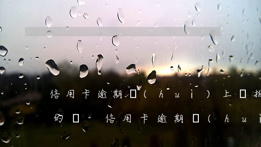 信用卡逾期會(huì)上門拍照取證是真的嗎-信用卡逾期會(huì)上門拍照取證是真的嗎嗎
