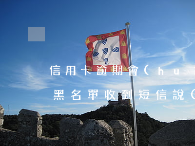 信用卡逾期會(huì)不會(huì)上黑名單(收到短信說(shuō)信用卡逾期列入黑名單)