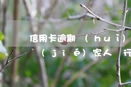信用卡逾期會(huì)不會(huì)凍結(jié)家人銀行卡-信用卡逾期會(huì)不會(huì)凍結(jié)家人銀行卡賬戶