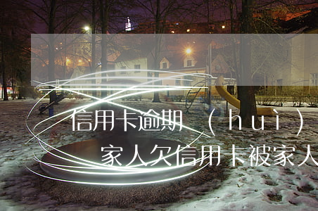 信用卡逾期會(huì)不會(huì)告訴家人(欠信用卡被家人知道)