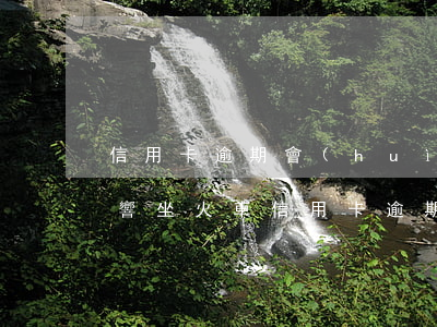 信用卡逾期會(huì)不會(huì)影響坐火車(信用卡逾期會(huì)不會(huì)影響坐火車的征信)