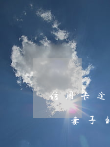 信用卡逾期會(huì)不會(huì)影響妻子的信用(妻子的信用卡逾期了會(huì)影響丈夫的信用卡嗎)