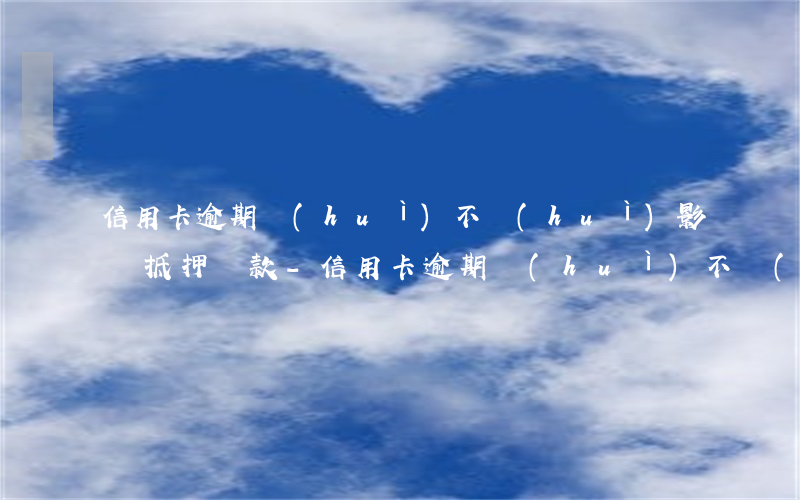 信用卡逾期會(huì)不會(huì)影響抵押貸款-信用卡逾期會(huì)不會(huì)影響抵押貸款呢