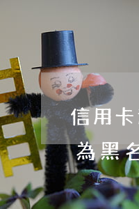 信用卡逾期會(huì)不會(huì)成為黑名單 收到短信說(shuō)信用卡逾期列入黑名單