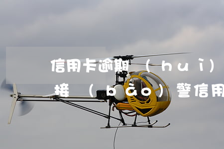 信用卡逾期會(huì)不會(huì)直接報(bào)警(信用卡 逾期 后果)