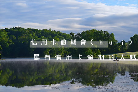 信用卡逾期會(huì)不會(huì)被罵(有信用卡逾期的人嗎)