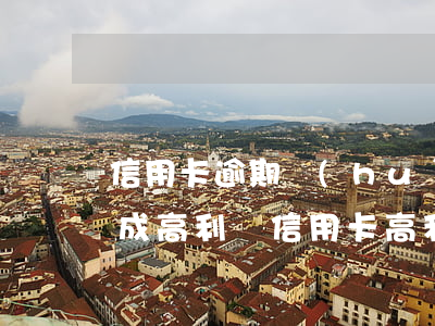 信用卡逾期會(huì)不會(huì)變成高利貸(信用卡 高利貸)