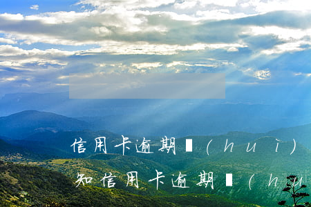 信用卡逾期會(huì)不會(huì)通知(信用卡逾期會(huì)不會(huì)通知父母)