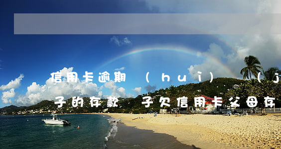 信用卡逾期會(huì)凍結(jié)兒子的存款(兒子欠信用卡父母存款被凍結(jié))