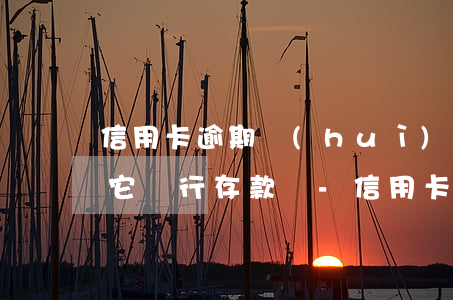 信用卡逾期會(huì)凍結(jié)其它銀行存款嗎-信用卡逾期會(huì)凍結(jié)其它銀行存款嗎安全嗎