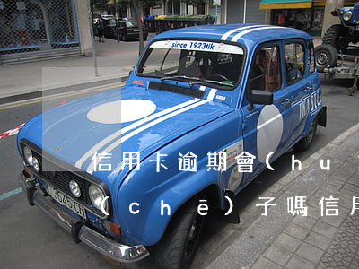 信用卡逾期會(huì)凍結(jié)車(chē)子嗎(信用卡逾期會(huì)被凍結(jié)嗎)