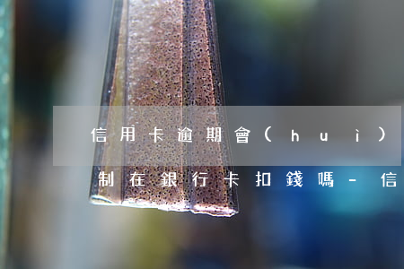 信用卡逾期會(huì)強(qiáng)制在銀行卡扣錢嗎-信用卡逾期會(huì)強(qiáng)制在銀行卡扣錢嗎怎么辦