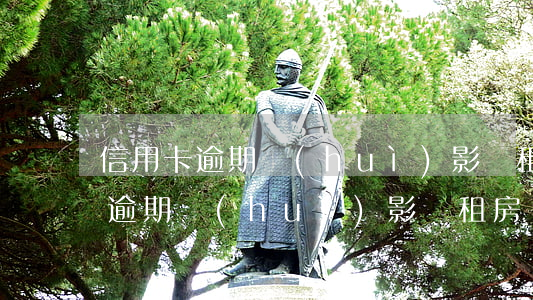 信用卡逾期會(huì)影響租房嗎 信用卡逾期會(huì)影響租房嗎嗎