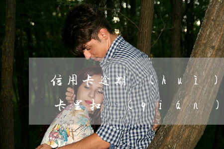 信用卡逾期會(huì)從儲(chǔ)蓄卡里扣錢(qián)嗎(信用卡逾期會(huì)從儲(chǔ)蓄卡里扣錢(qián)嗎)