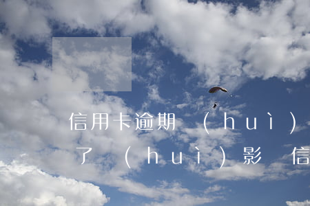 信用卡逾期會(huì)從綁卡(卡卡貸逾期了,會(huì)影響信用卡的使用嗎)