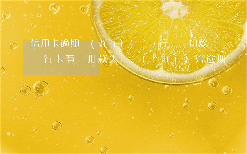 信用卡逾期會(huì)從銀行賬戶扣款嗎(銀行卡有錢扣款失敗會(huì)算逾期嗎)