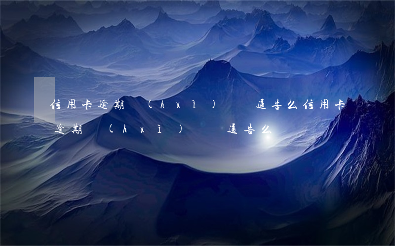 信用卡逾期會(huì)懸賞通告么 信用卡逾期會(huì)懸賞通告么