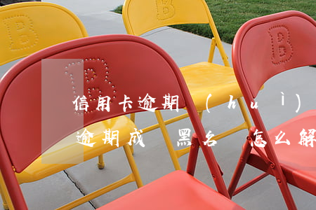 信用卡逾期會(huì)成為黑名單 信用卡逾期成為黑名單怎么解除
