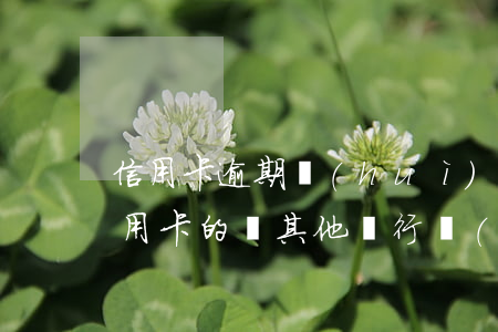 信用卡逾期會(huì)扣卡里的錢嗎(欠信用卡的錢其他銀行會(huì)扣嗎)