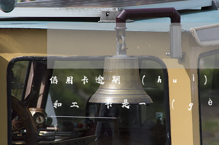 信用卡逾期會(huì)扣工資卡嘛(信用卡和工資卡是一個(gè)銀行的,逾期會(huì)代扣嗎)