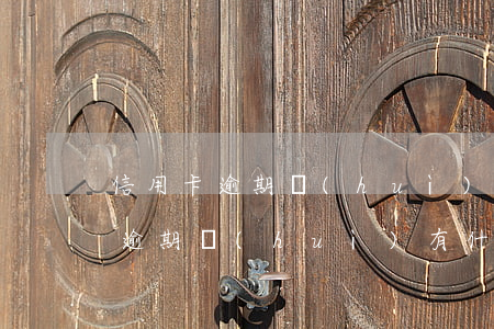 信用卡逾期會(huì)是什么后果(信用卡逾期會(huì)有什么后果)