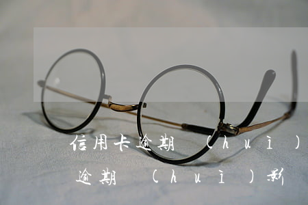 信用卡逾期會(huì)有征信嗎(欠信用卡逾期會(huì)影響征信嗎)