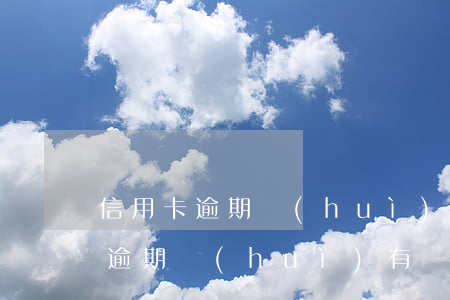 信用卡逾期會(huì)有罰金嘛嗎（信用卡逾期會(huì)有罰金嘛）