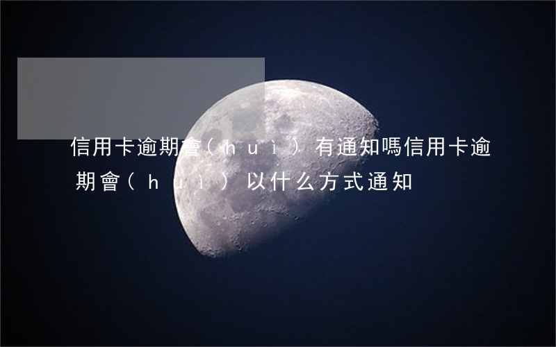 信用卡逾期會(huì)有通知嗎(信用卡逾期會(huì)以什么方式通知)