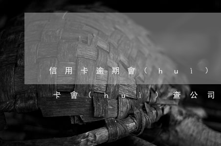 信用卡逾期會(huì)查到新公司嗎(信用卡會(huì)查公司嗎)
