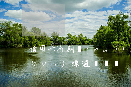 信用卡逾期會(huì)爆 信用卡逾期會(huì)爆通訊錄嗎