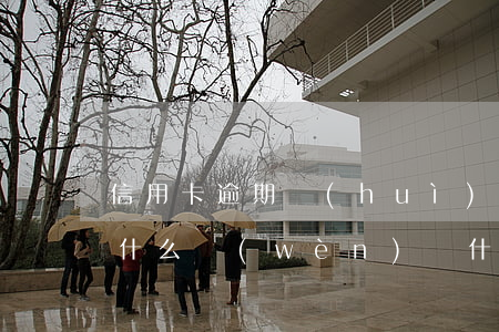 信用卡逾期會(huì)產(chǎn)生什么問(wèn)題(什么情況下信用卡會(huì)被認(rèn)為嚴(yán)重逾期)
