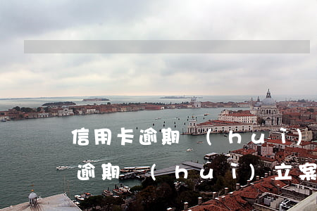 信用卡逾期會(huì)直接拘留么(信用卡逾期會(huì)立案拘留嗎)